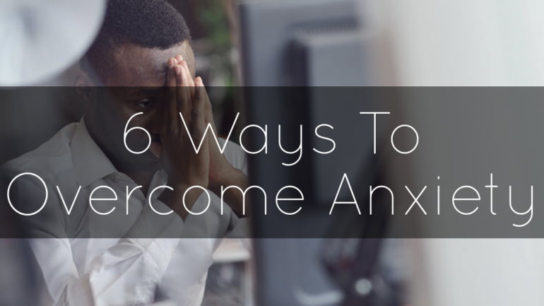 6 Ways To Overcome Anxiety