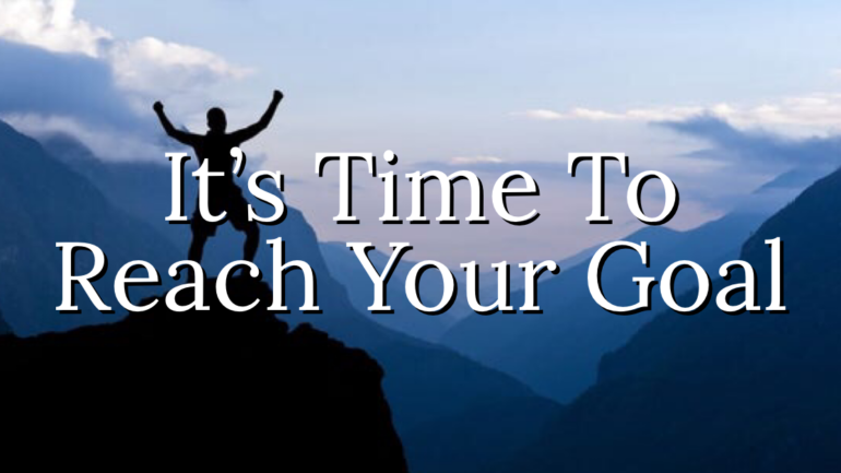 It’s Time To Reach Your Goals!
